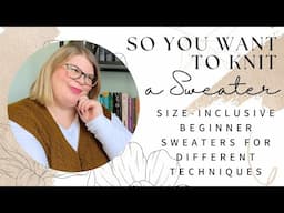 So You Want to Knit a Sweater: Size-Inclusive Beginner Sweaters for Different Techniques