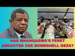 HAS MNANGAGWA'S FERET TEAM ABDUCTED CDE BOMBSHELL GEZA?