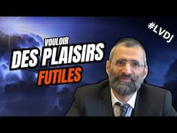 🔊📘 Vouloir des plaisirs futiles - #LVDJ (C060) - Rav Chaya