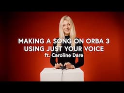 Making a Song on Orba 3 using just your voice ft. Caroline Dare  (Orba 3 First Impressions)