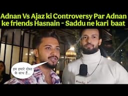 "Adnan Chup nhi Reh"Adnan Vs Ajaz ki Controversy Par Adnan ke friends Hasnain - Saddu ne kari  baat