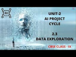 UNIT 2 AI PROJECT CYCLE SUB-UNIT  2.3 DATA EXPLORATION CLASS 9 CBSE (AI-417)