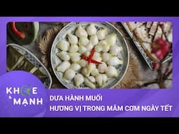 Giá trị dinh dưỡng của dưa hành muối - Hương vị không thể thiếu trong mâm cơm ngày Tết |Khỏe và mạnh