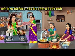 अमीर के घर रोज चिकन-गरीब के घर रोज पानी वाली सब्जी | Hindi Cartoon Stories | Rich Have Chicken Every