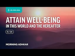 Morning Adhkar Video Series 5/24 - Attain Well-being in this World and the Hereafter