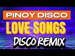 PINOY DISCO LOVE SONGS DISCO REMIX - LOVE SONGS REMIX NONSTOP