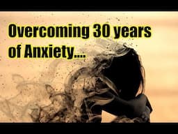 Overcoming Anxiety: Finally Helped, After Living 30 Years with Anxiety