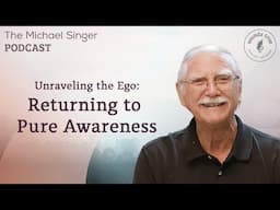 Unraveling the Ego: Returning to Pure Awareness | The Michael Singer Podcast