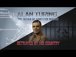 Alan Turing,  The Father of Computer Science and a Legacy of Brilliance, Betrayed by his Country!