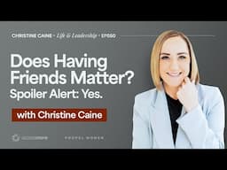 Does Having Friends Matter? Spoiler:Yes | Christine Caine's Life & Leadership Podcast | Mattie Meese