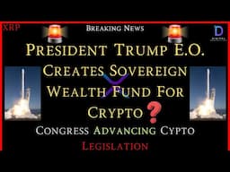 XRP-President Trump E.O. Creates Sovereign Wealth Fund For Crypto? - Congress Advances Crypto Policy