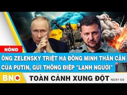 Toàn cảnh Xung đột: Ông Zelensky triệt hạ đồng minh thân cận của Putin, gửi thông điệp "lạnh người"