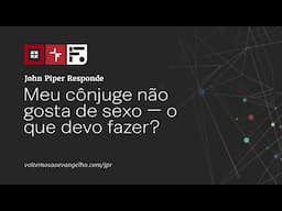 Meu cônjuge não gosta de sexo — o que devo fazer? // John Piper Responde