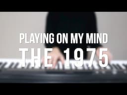 Playing On My Mind - The 1975 - Piano cover