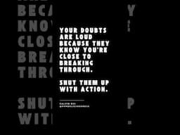 Your Doubts Are Loud Because They Know You’re Close To Breaking Through. Shut Them Up With Action.