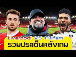 รวมประเด็นหลังเกม Liverpool vs Fulham (2-1)