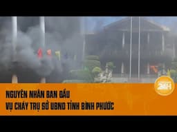 Nguyên nhân ban đầu vụ cháy trụ sở UBND tỉnh Bình Phước | Toàn cảnh 24h