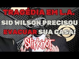 SID WILSON PEGOU TUDO E DEIXOU A SUA CASA EM LOS ANGELES (ESTÃO TODOS BEM) - SLIPKNOT 2025