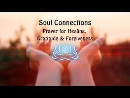 Soul Connections: Prayer Of Healing, Gratitude & Forgiveness