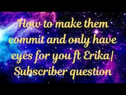 How to make them commit and only have eyes for you ft Erika| Subscriber question