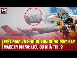 VIỆT NAM VÀ PHƯƠNG ÁN DÙNG MÁY BAY MADE IN CHINA: LIỆU CÓ KHẢ THI