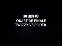 TWIZZY VS SPIDER - QUART DE FINALE - NO LUCK #3