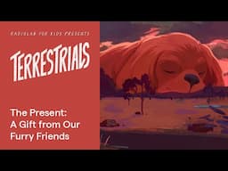 The Present: A Gift from Our Furry Friends | Terrestrials | Radiolab for Kids Podcast