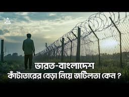 কাঁটাতারের বেড়া নিয়ে ভারত ও বাংলাদেশের মধ্যে এত জটিলতা কেন ?