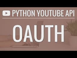 Python YouTube API Tutorial: Using OAuth to Access User Accounts