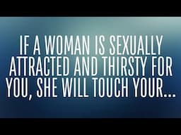 IF A WOMAN IS SEXUALLY ATTRACTED AND THIRSTY FOR YOU, SHE WILL TOUCH YOUR...