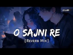 O Sajni Re (Reverb Mix) | Arijit Singh | Laapataa Ladies | CS Lofi Music #osajnire