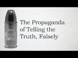 The Propaganda of Telling the Truth, Falsely