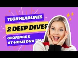 Tech Headlines and Deep Dive into GeoFence and DNA Tests