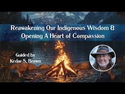 🔥🌟 Reawakening Our Indigenous Wisdom & Opening A Heart of Compassion​ ~ Guided by Kedar S. Brown