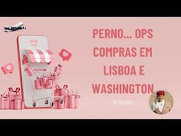 PERNO...OPS! COMPRAS EM LISBOA E WASHINGTON - 15/12/2024