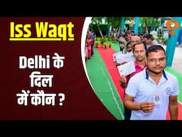 Delhi  के जनादेश पर सबकी निगाहें | Iss Waqt