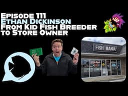 Ep. 111 - Ethan Dickinson from Kid Fish Breeder to Store Owner