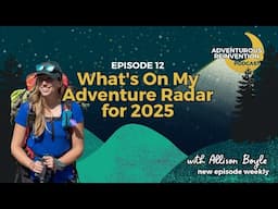 Ep 012. What's On My Adventure Radar for 2025