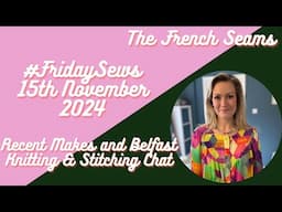 #fridaysews 15th Nov 2024 Recent makes and Belfast Knitting & Stitching Show