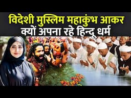 विदेशी मुस्लिम महाकुंभ आकर क्यों अपना रहे हिन्दू धर्म | Muslim Convertion On Mahakumbh 2025