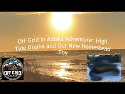 Off Grid In Alaska Adventure: High Tide Drama and Our New Homestead Toy