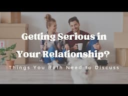 Getting Serious in Your Relationship? | Things You Both Need to Discuss