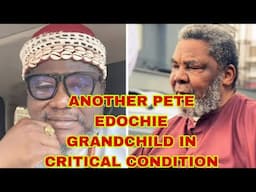 GO AND CONFESS ANOTHER PETE EDOCHIE GRANDCHILD IN CRITICAL CONDITION