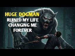 DOGMAN OF MONSTEROUS SIZE RUINED MY LIFE, CHANGING MY LIFE FOREVER