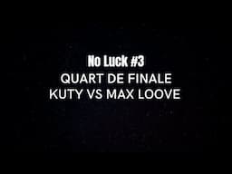 MAX LOOVE VS KUTY - QUART DE FINALE - NO LUCK #3