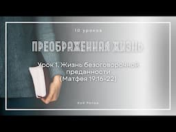 Урок 1. Жизнь безоговорочной преданности «Преображенная жизнь» — Кой Ропер