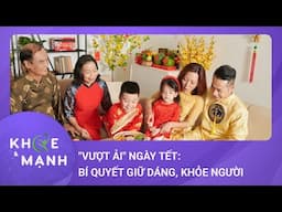 “Vượt ải" ngày Tết: Bí quyết giữ dáng, khỏe người, vui vẻ | Khỏe và mạnh