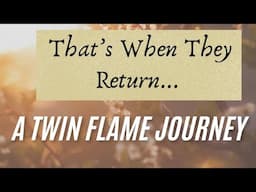 That's When They Return..| A Twin Flame Journey