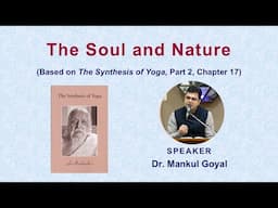 The Soul and Nature | Based on Sri Aurobindo’s ‘The Synthesis of Yoga’ | Dr. Mankul Goyal