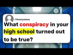 What conspiracy in your high school turned out to be true?